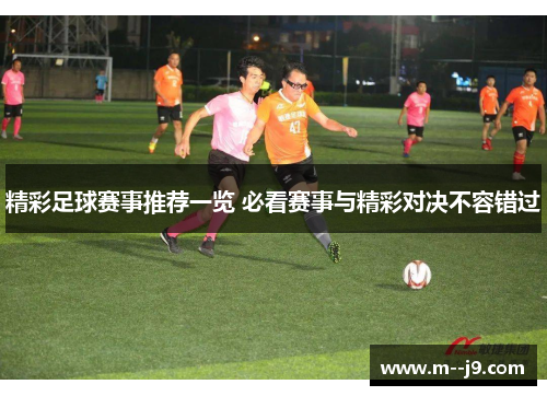 精彩足球赛事推荐一览 必看赛事与精彩对决不容错过