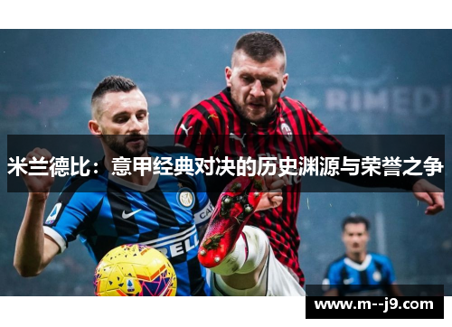 米兰德比：意甲经典对决的历史渊源与荣誉之争