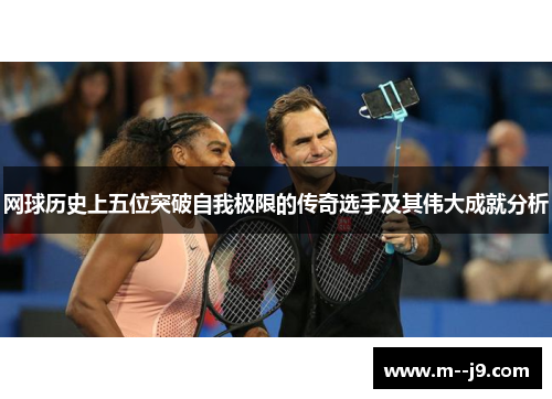 网球历史上五位突破自我极限的传奇选手及其伟大成就分析