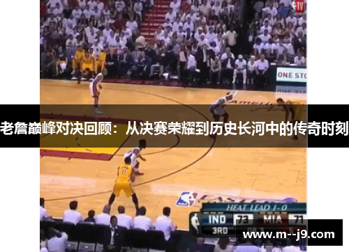 老詹巅峰对决回顾:从决赛荣耀到历史长河中的传奇时刻 老詹巅峰对决回顾:从决赛荣耀到历史长河中的传奇时刻