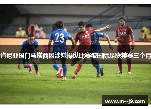 肯尼亚国门马塔西因涉嫌操纵比赛被国际足联禁赛三个月