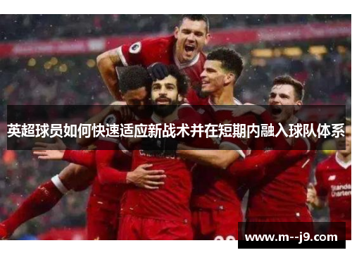 英超球员如何快速适应新战术并在短期内融入球队体系 英超球员如何快速适应新战术并在短期内融入球队体系