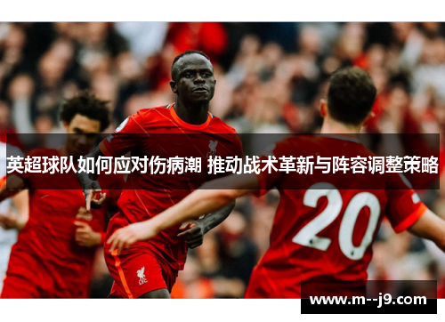 英超球队如何应对伤病潮 推动战术革新与阵容调整策略 英超球队如何应对伤病潮 推动战术革新与阵容调整策略