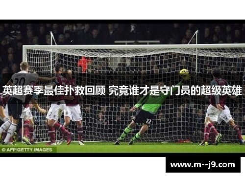 英超赛季最佳扑救回顾 究竟谁才是守门员的超级英雄