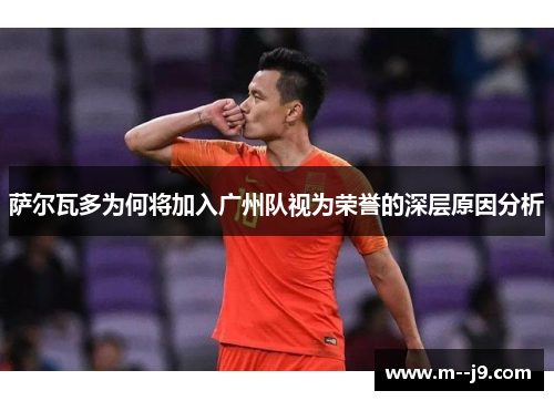 萨尔瓦多为何将加入广州队视为荣誉的深层原因分析