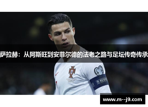 萨拉赫：从阿斯旺到安菲尔德的法老之路与足坛传奇传承
