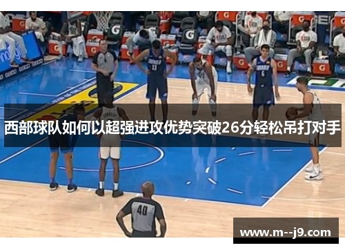 西部球队如何以超强进攻优势突破26分轻松吊打对手 西部球队如何以超强进攻优势突破26分轻松吊打对手