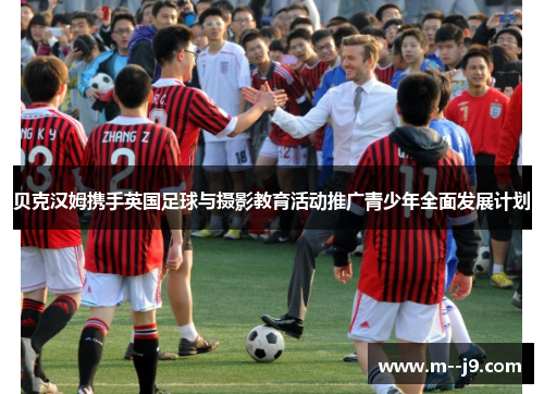 贝克汉姆携手英国足球与摄影教育活动推广青少年全面发展计划