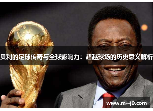 贝利的足球传奇与全球影响力：超越球场的历史意义解析