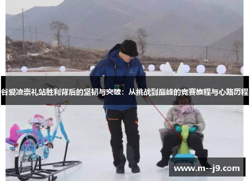 谷爱凌崇礼站胜利背后的坚韧与突破：从挑战到巅峰的竞赛旅程与心路历程