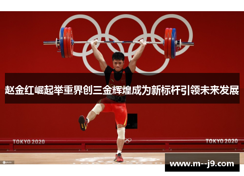 赵金红崛起举重界创三金辉煌成为新标杆引领未来发展