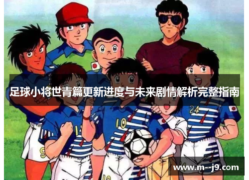 足球小将世青篇更新进度与未来剧情解析完整指南