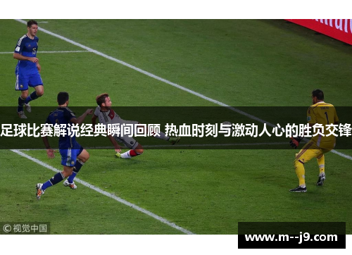 足球比赛解说经典瞬间回顾 热血时刻与激动人心的胜负交锋