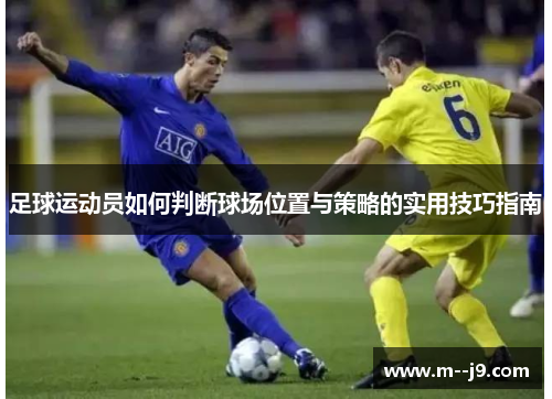 足球运动员如何判断球场位置与策略的实用技巧指南 足球运动员如何判断球场位置与策略的实用技巧指南