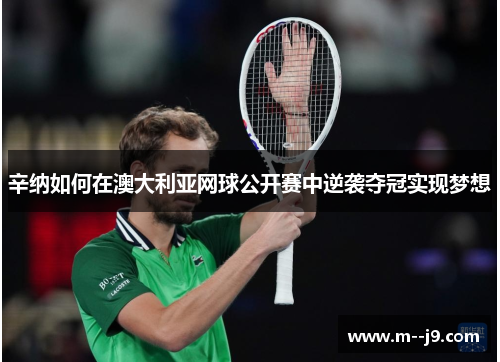 辛纳如何在澳大利亚网球公开赛中逆袭夺冠实现梦想