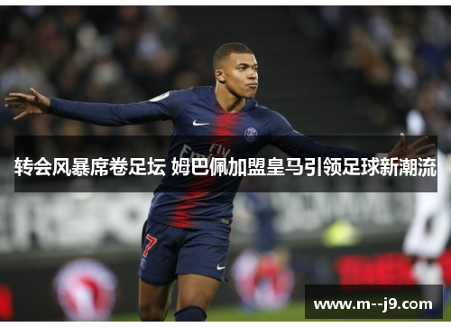 转会风暴席卷足坛 姆巴佩加盟皇马引领足球新潮流