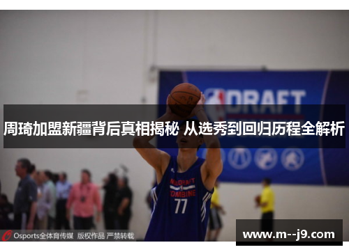 周琦加盟新疆背后真相揭秘 从选秀到回归历程全解析