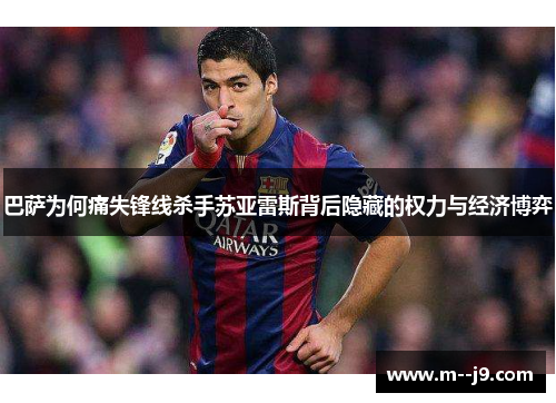 巴萨为何痛失锋线杀手苏亚雷斯背后隐藏的权力与经济博弈