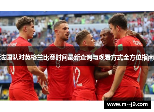 法国队对英格兰比赛时间最新查询与观看方式全方位指南