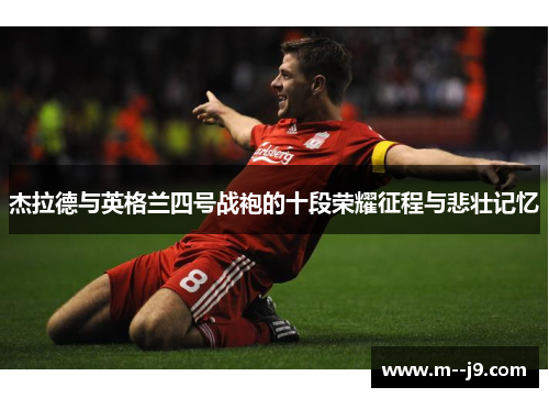杰拉德与英格兰四号战袍的十段荣耀征程与悲壮记忆