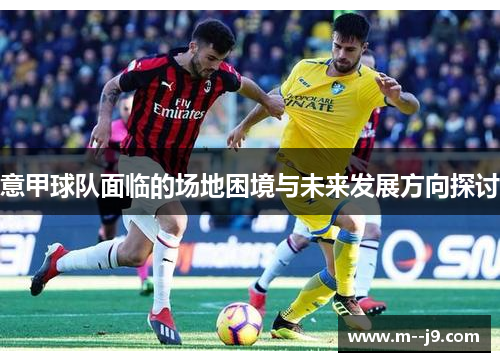 意甲球队面临的场地困境与未来发展方向探讨