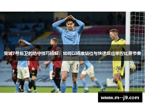 曼城7号后卫的防守技巧精解:如何以精准站位与快速反应掌控比赛节奏 曼城7号后卫的防守技巧精解:如何以精准站位与快速反应掌控比赛节奏