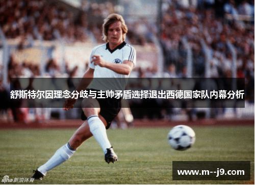 舒斯特尔因理念分歧与主帅矛盾选择退出西德国家队内幕分析