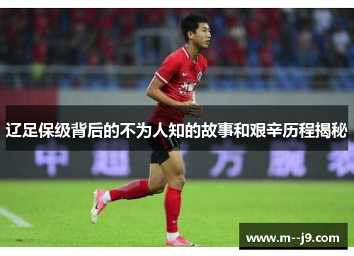 辽足保级背后的不为人知的故事和艰辛历程揭秘