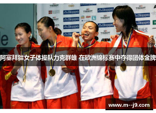 阿塞拜疆女子体操队力克群雄 在欧洲锦标赛中夺得团体金牌
