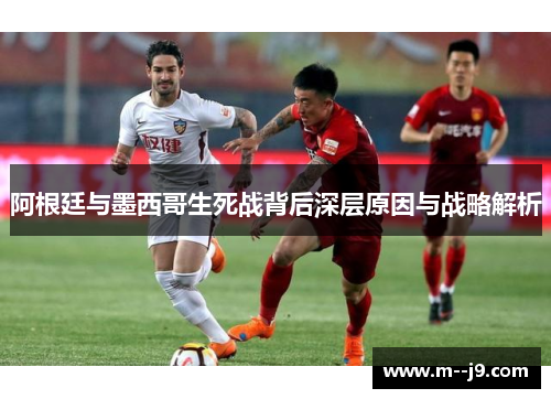 阿根廷与墨西哥生死战背后深层原因与战略解析
