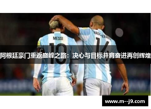 阿根廷豪门重返巅峰之路：决心与目标并肩奋进再创辉煌