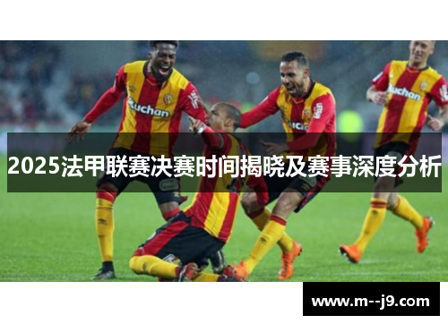 2025法甲联赛决赛时间揭晓及赛事深度分析 2025法甲联赛决赛时间揭晓及赛事深度分析