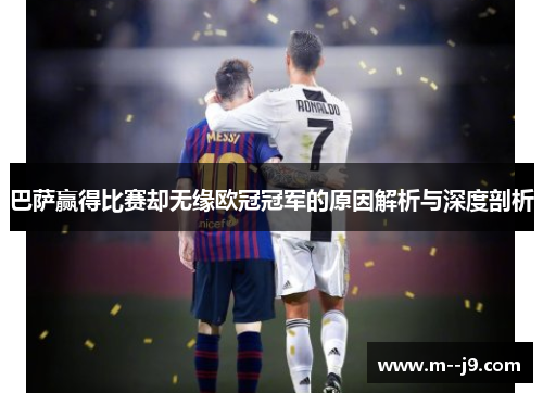 巴萨赢得比赛却无缘欧冠冠军的原因解析与深度剖析
