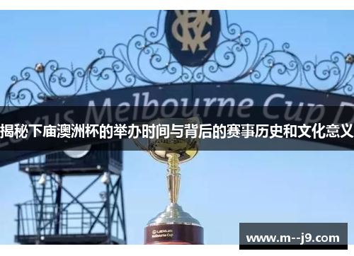 揭秘下庙澳洲杯的举办时间与背后的赛事历史和文化意义 揭秘下庙澳洲杯的举办时间与背后的赛事历史和文化意义