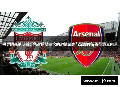 探寻阿森纳队徽红色背后所蕴含的激情荣光与深厚传统象征意义内涵 探寻阿森纳队徽红色背后所蕴含的激情荣光与深厚传统象征意义内涵