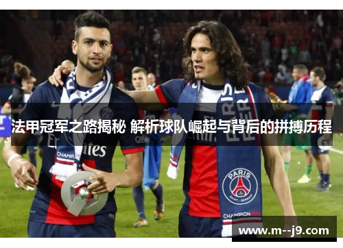 法甲冠军之路揭秘 解析球队崛起与背后的拼搏历程 法甲冠军之路揭秘 解析球队崛起与背后的拼搏历程