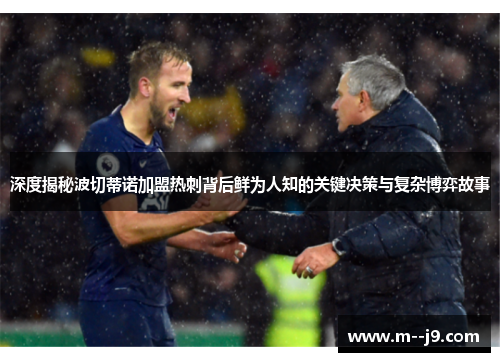 深度揭秘波切蒂诺加盟热刺背后鲜为人知的关键决策与复杂博弈故事