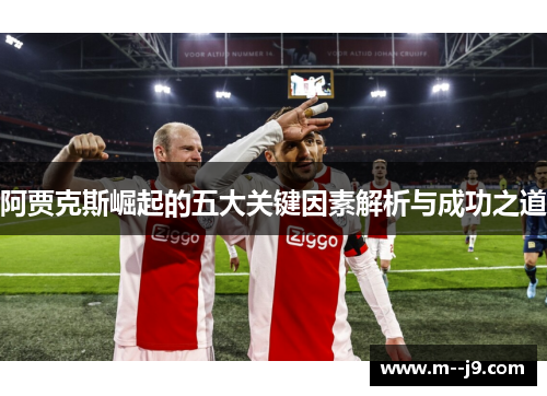 阿贾克斯崛起的五大关键因素解析与成功之道 阿贾克斯崛起的五大关键因素解析与成功之道