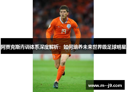 阿贾克斯青训体系深度解析:如何培养未来世界级足球明星 阿贾克斯青训体系深度解析:如何培养未来世界级足球明星