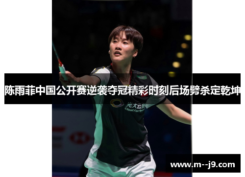陈雨菲中国公开赛逆袭夺冠精彩时刻后场劈杀定乾坤 陈雨菲中国公开赛逆袭夺冠精彩时刻后场劈杀定乾坤