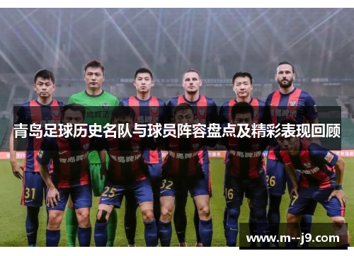 青岛足球历史名队与球员阵容盘点及精彩表现回顾 青岛足球历史名队与球员阵容盘点及精彩表现回顾