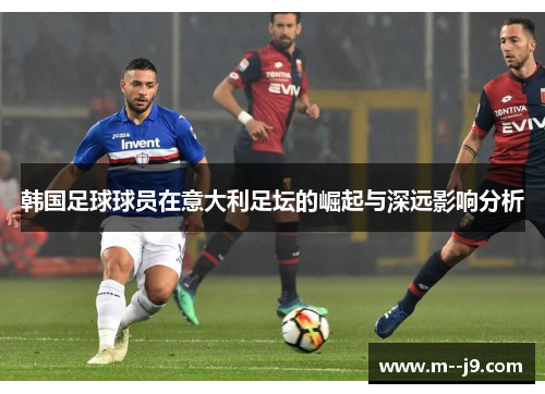 韩国足球球员在意大利足坛的崛起与深远影响分析 韩国足球球员在意大利足坛的崛起与深远影响分析
