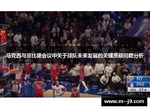 马克西与恩比德会议中关于球队未来发展的关键质疑问题分析 马克西与恩比德会议中关于球队未来发展的关键质疑问题分析