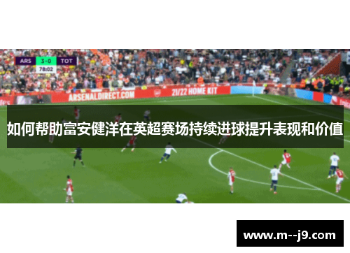 如何帮助富安健洋在英超赛场持续进球提升表现和价值 如何帮助富安健洋在英超赛场持续进球提升表现和价值
