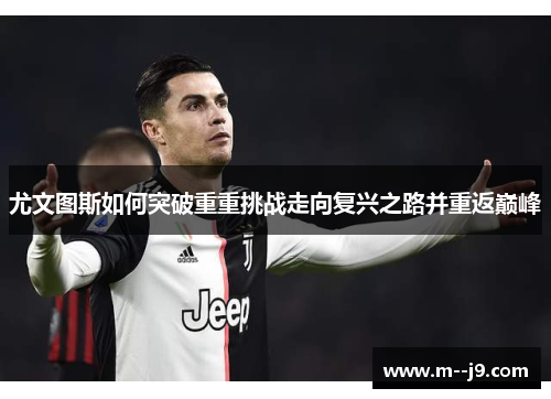 尤文图斯如何突破重重挑战走向复兴之路并重返巅峰