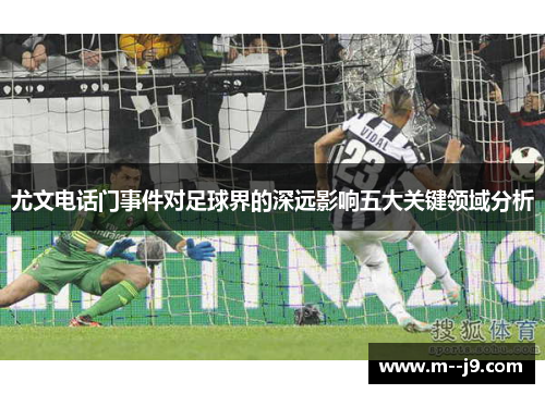 尤文电话门事件对足球界的深远影响五大关键领域分析