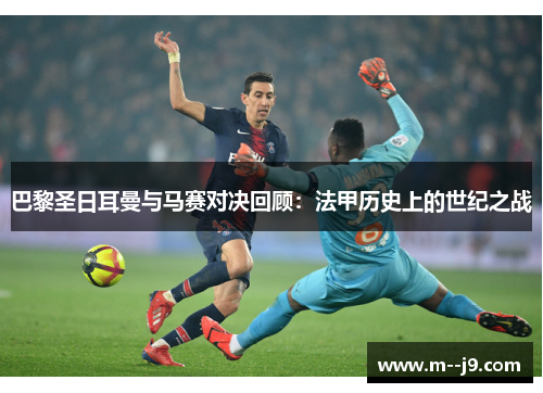 巴黎圣日耳曼与马赛对决回顾：法甲历史上的世纪之战