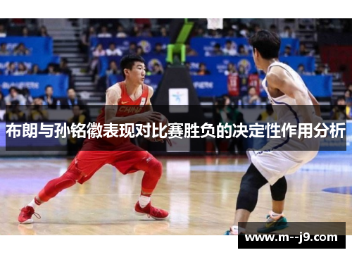 布朗与孙铭徽表现对比赛胜负的决定性作用分析