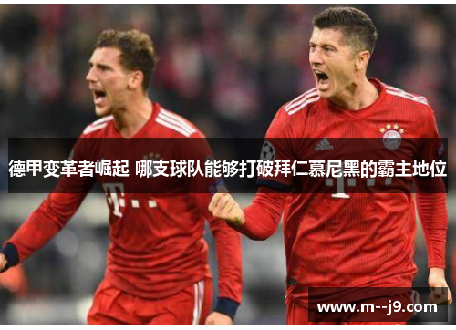 德甲变革者崛起 哪支球队能够打破拜仁慕尼黑的霸主地位