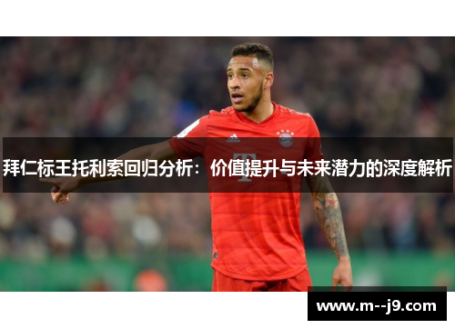 拜仁标王托利索回归分析：价值提升与未来潜力的深度解析